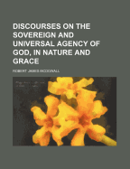 Discourses on the Sovereign and Universal Agency of God, in Nature and Grace