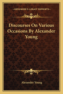 Discourses on Various Occasions by Alexander Young