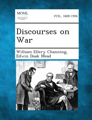 Discourses on War - Channing, William Ellery, Dr., and Mead, Edwin Doak