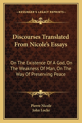 Discourses Translated from Nicole's Essays: On the Existence of a God, on the Weakness of Man, on the Way of Preserving Peace - Nicole, Pierre, and Locke, John (Translated by)
