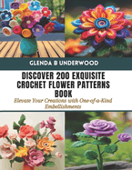 Discover 200 Exquisite Crochet Flower Patterns Book: Elevate Your Creations with One-of-a-Kind Embellishments
