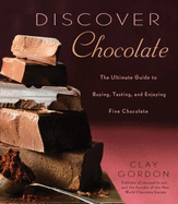 Discover Chocolate: The Ultimate Guide to Buying, Tasting, and Enjoying Fine Chocolates - Gordon, Clay