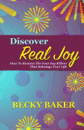 Discover Real Joy: How to Remove the Four Joy-Killers That Sabotage Your Life