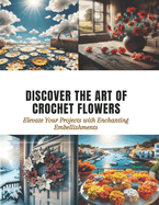 Discover the Art of Crochet Flowers: Elevate Your Projects with Enchanting Embellishments