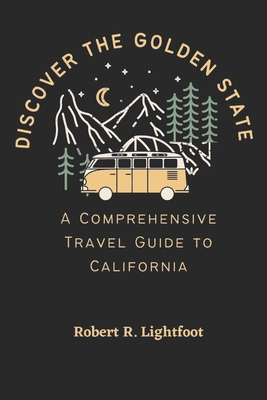 Discover the Golden State: A Comprehensive Travel Guide to California - Lightfoot, Robert R