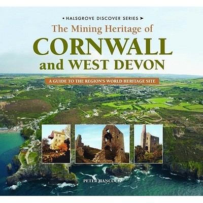 Discover the Mining Heritage of Cornwall and West Devon: A Guide to Cornwall's World Heritage Sites - Hancock, Peter
