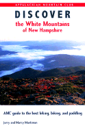 Discover the White Mountains of New Hampshire: AMC Guide to the Best Hiking, Biking, and Paddling - Monkman, Jerry, and Monkman, Marcy