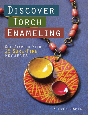Discover Torch Enameling: Get Started with 25 Sure-Fire Jewelry Projects - James, Steven