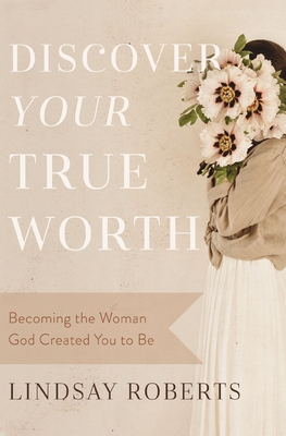 Discover Your True Worth: Becoming the Woman God Created You to Be - Roberts, Lindsay