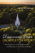 Discovering Grace on Appleton Ridge: An Adventure in Love, Forgiveness, and Recovery on the Coast of Maine