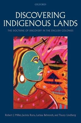 Discovering Indigenous Lands: The Doctrine of Discovery in the English Colonies - Miller, Robert J, and Ruru, Jacinta, and Behrendt, Larissa