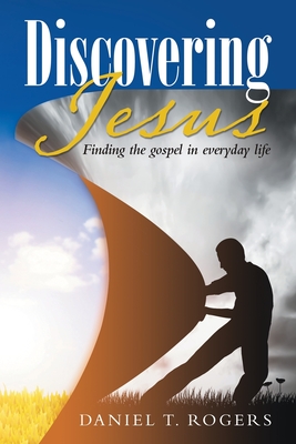 Discovering Jesus: Finding the gospel in everyday life - Rogers, Daniel T