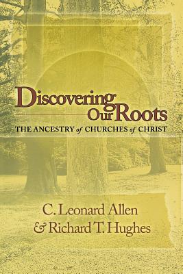 Discovering Our Roots: The Ancestry of Churches of Christ - Allen, Leonard, and Hughes, Richard T