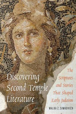 Discovering Second Temple Literature: The Scriptures and Stories That Shaped Early Judaism - Simkovich, Malka Z