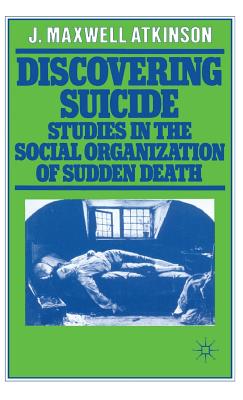 Discovering Suicide: Studies in the Social Organisation of Sudden Death - Atkinson, J.Maxwell