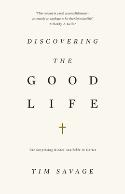 Discovering the Good Life: The Surprising Riches Available in Christ - Savage, Tim