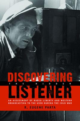 Discovering the Hidden Listener: An Empirical Assessment of Radio Liberty and Western Broadcasting to the USSR During the Cold War Volume 546 - Parta, R Eugene