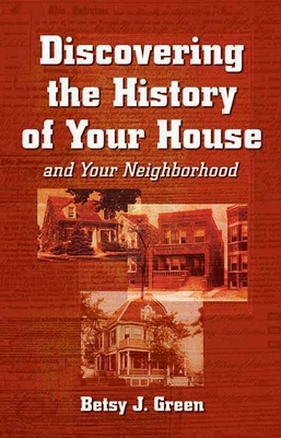 Discovering the History of Your House and Your Neighborhood - Green, Betsy J