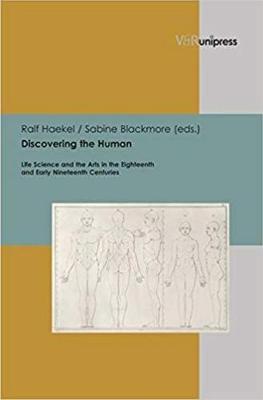 Discovering the Human: Life Science and the Arts in the Eighteenth and Early Nineteenth Centuries - Berns, Ute (Contributions by), and Haekel, Ralf (Editor), and Blackmore, Sabine (Editor)