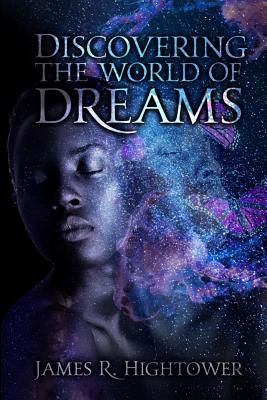 Discovering the World of Dreams: A Guide to Dream Decoding and Interpretation - Hightower, James R