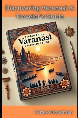 Discovering Varanasi: A Traveler's Guide - Roadman, Tersoo