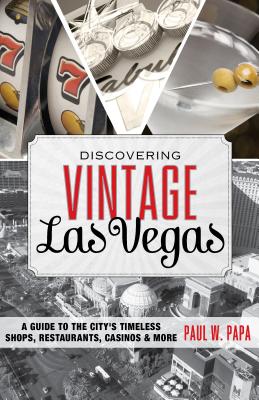 Discovering Vintage Las Vegas: A Guide to the City's Timeless Shops, Restaurants, Casinos & More - Papa, Paul W