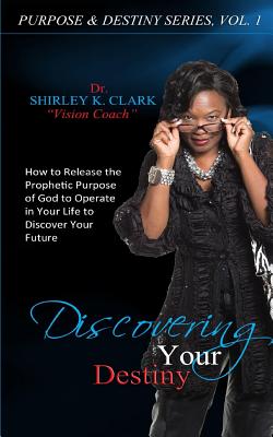 Discovering Your Destiny: Learn to release the prophetic purpose of God to operate in your life to discover your future - Clark, Shirley K, Dr.