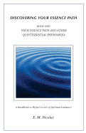 Discovering Your Essence Path Book One: Your Essence Path And Other Quintessential Phenomena: A Handbook To Higher Levels Of Spiritual Guidance