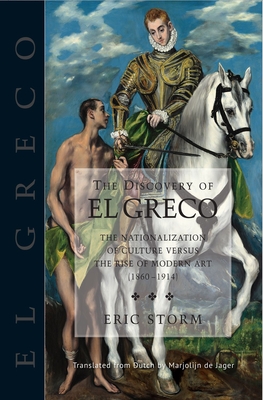 Discovery of El Greco: The Nationalization of Culture Versus the Rise of Modern Art (1860-1914) - Storm, Eric