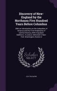 Discovery of New-England by the Northmen Five Hundred Years Before Columbus: With an Introduction on the Antiquities of America and the First Inhabitants of Central America, with Important Additions. a Lecture, Delivered in New-York, Washington, Boston a