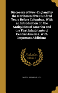 Discovery of New-England by the Northmen Five Hundred Years Before Columbus, with an Introduction on the Antiquities of America and the First Inhabitants of Central America. with Important Additions