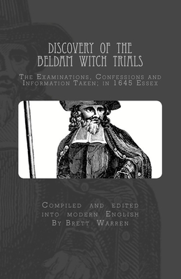 Discovery of the Beldam Witch Trials: The Examinations, Confessions and Information Taken; in 1645 Essex - Hopkins, Matthew, and Warren, Brett (Editor), and John, Stearn