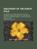 Discovery of the North Pole: Dr. Frederick A. Cook's Own Story of How He Reached the North Pole April 21st, 1908, and the Story of Commander Robert E. Peary's Discovery April 6th, 1909