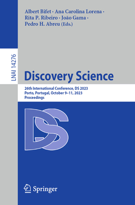 Discovery Science: 26th International Conference, DS 2023, Porto, Portugal, October 9-11, 2023, Proceedings - Bifet, Albert (Editor), and Lorena, Ana Carolina (Editor), and Ribeiro, Rita P. (Editor)