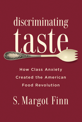 Discriminating Taste: How Class Anxiety Created the American Food Revolution - Finn, S Margot