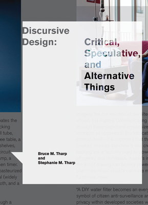 Discursive Design: Critical, Speculative, and Alternative Things - Tharp, Bruce M, and Tharp, Stephanie M