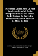 Discursos Leidos Ante La Real Academia Espanol, En La Recepcion Publica del Exemo. Sr. D. Enrique de Saavedra, Marques de Aunon, El Dia 14 de Mayo de 1863