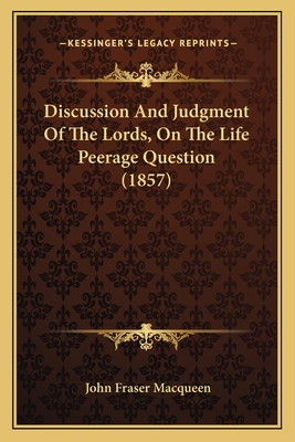 Discussion and Judgment of the Lords, on the Life Peerage Question (1857) - Macqueen, John Fraser