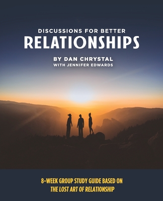 Discussions for Better Relationships: 8-Week Group Study Based on The Lost Art of Relationship - Chrystal, Dan, and Edwards, Jennifer