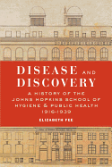 Disease and Discovery: A History of the Johns Hopkins School of Hygiene and Public Health, 1916-1939