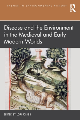 Disease and the Environment in the Medieval and Early Modern Worlds - Jones, Lori (Editor)