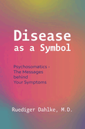 Disease as a Symbol: Psychosomatics - The Messages Behind Your Symptoms