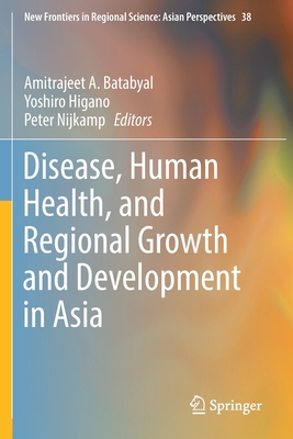 Disease, Human Health, and Regional Growth and Development in Asia - Batabyal, Amitrajeet a (Editor), and Higano, Yoshiro (Editor), and Nijkamp, Peter (Editor)