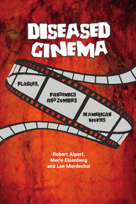 Diseased Cinema: Plagues, Pandemics and Zombies in American Movies - Alpert, Robert, and Eisenberg, Merle, and Mordechai, Lee