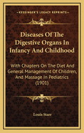 Diseases of the Digestive Organs in Infancy and Childhood: With Chapters on the Diet and General Management of Children, and Massage in Pediatrics