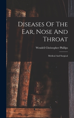 Diseases Of The Ear, Nose And Throat: Medical And Surgical - Phillips, Wendell Christopher