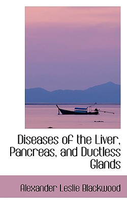 Diseases of the Liver, Pancreas, and Ductless Glands - Blackwood, Alexander Leslie