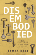 Disembodied: The 12 Keys to Holiness in the Body of Christ