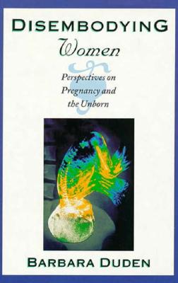 Disembodying Women: Perspectives on Pregnancy and the Unborn - Duden, Barbara, and Hoinacki, Lee (Translated by)
