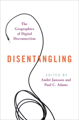 Disentangling: The Geographies of Digital Disconnection - Jansson, Andr (Editor), and Adams, Paul C (Editor)